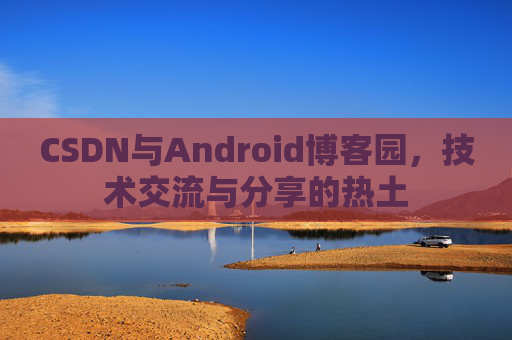 CSDN与Android博客园，技术交流与分享的热土