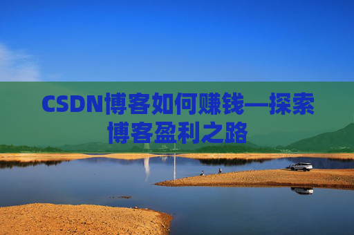 CSDN博客如何赚钱—探索博客盈利之路