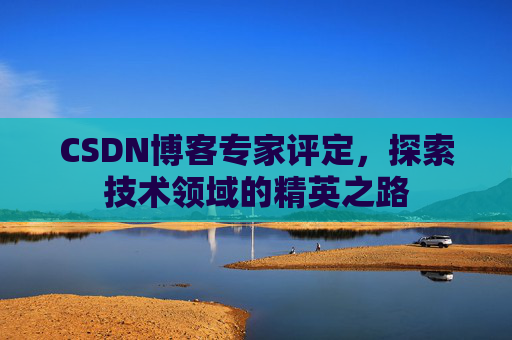 CSDN博客专家评定，探索技术领域的精英之路