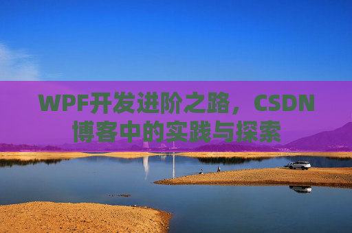 WPF开发进阶之路,CSDN博客中的实践与探索